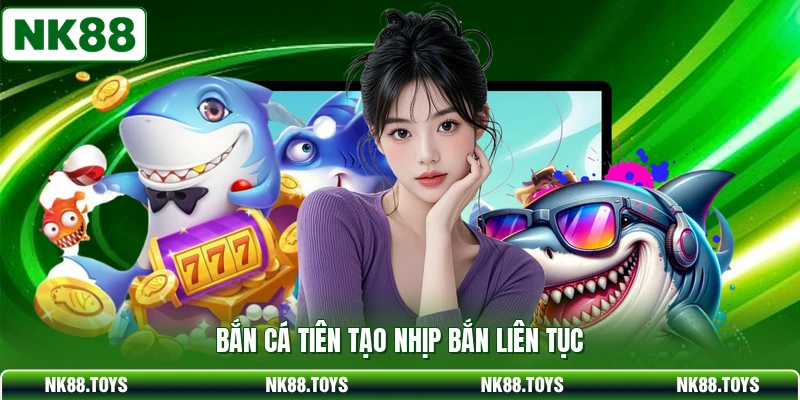 Bắn cá tiên tạo nhịp bắn liên tục