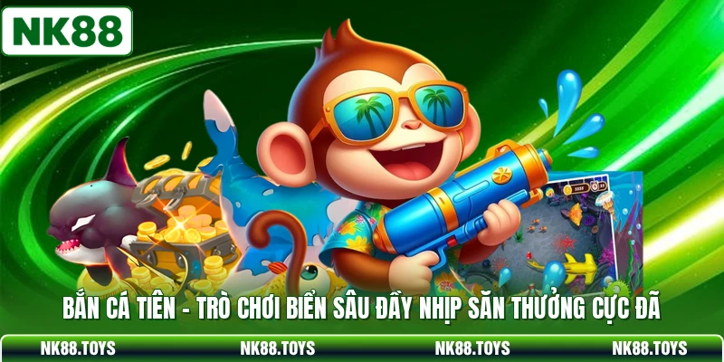 Bắn Cá Tiên - Trò Chơi Biển Sâu Đầy Nhịp Săn Thưởng Cực Đã