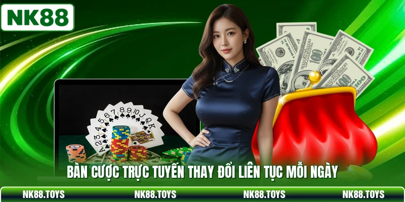 Bàn cược trực tuyến thay đổi liên tục mỗi ngày