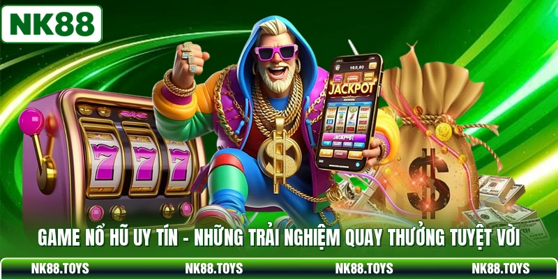Game Nổ Hũ Uy Tín - Những Trải Nghiệm Quay Thưởng Tuyệt Vời
