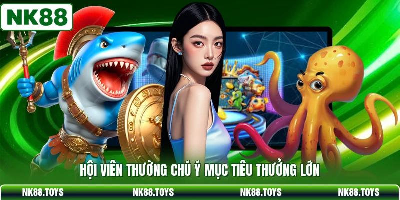 Hội viên thường chú ý mục tiêu thưởng lớn 