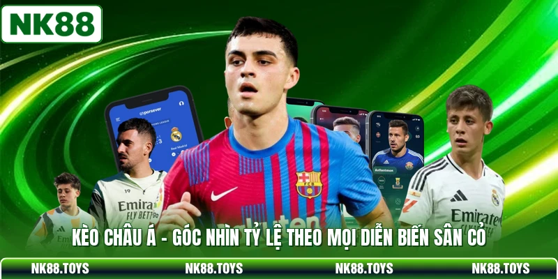 Kèo Châu Á - Góc Nhìn Tỷ Lệ Theo Mọi Diễn Biến Sân Cỏ