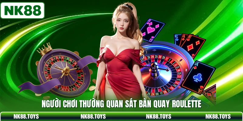 Người chơi thường quan sát bàn quay Roulette