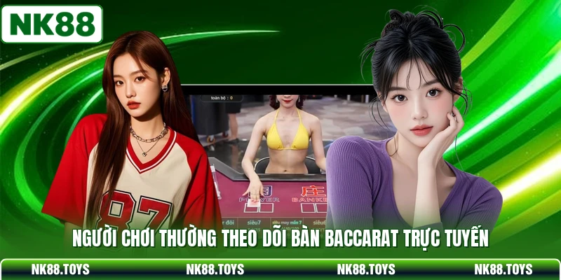 Người chơi thường theo dõi bàn Baccarat trực tuyến