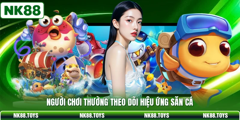Người chơi thường theo dõi hiệu ứng săn cá 