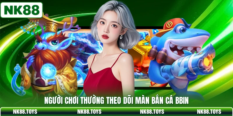 Người chơi thường theo dõi màn bắn cá BBIN 