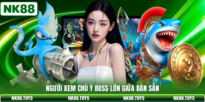 Người xem chú ý boss lớn giữa bàn săn