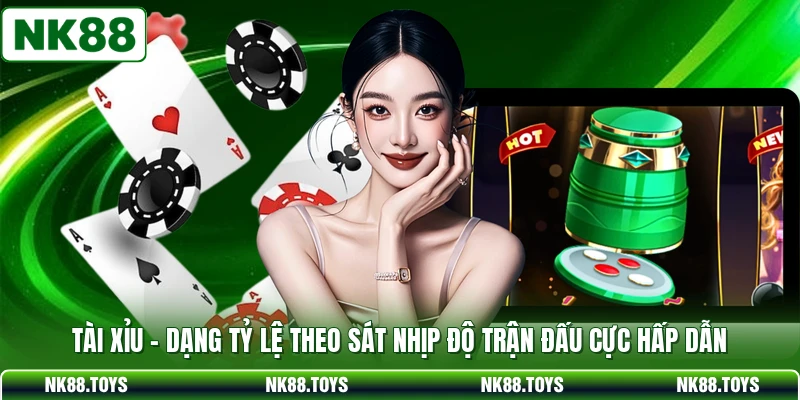 Tài Xỉu - Dạng Tỷ Lệ Theo Sát Nhịp Độ Trận Đấu Cực Hấp Dẫn