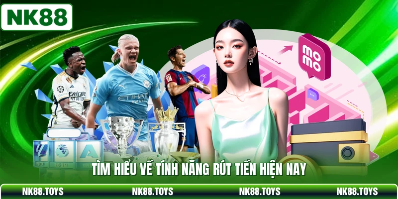 Tìm hiểu về tính năng rút tiền hiện nay