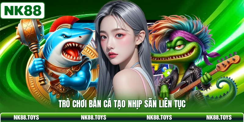 Trò chơi bắn cá tạo nhịp săn liên tục