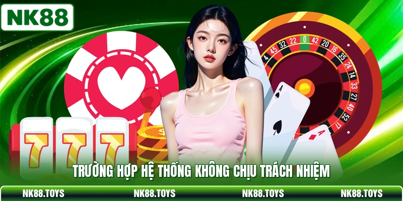 Trường hợp hệ thống không chịu trách nhiệm