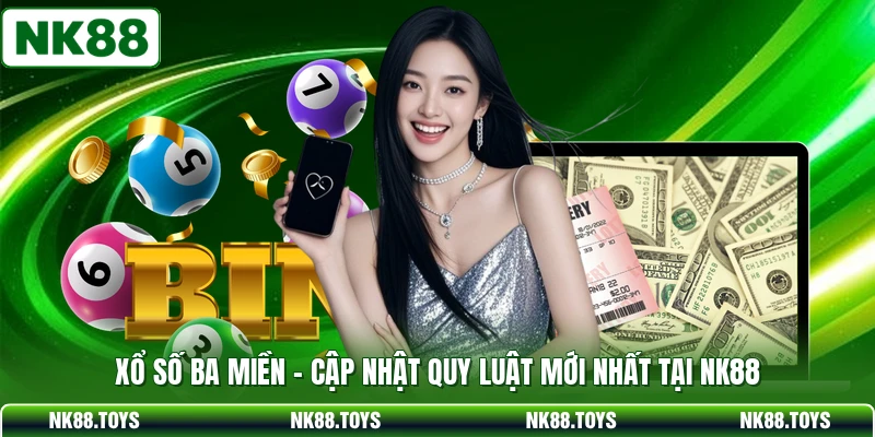 Xổ Số Ba Miền - Cập Nhật Quy Luật Mới Nhất Tại NK88
